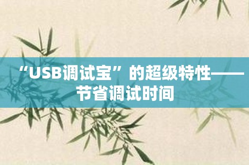 “USB调试宝”的超级特性——节省调试时间