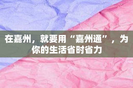 在嘉州，就要用“嘉州通”，为你的生活省时省力