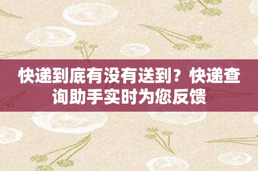 快递到底有没有送到？快递查询助手实时为您反馈