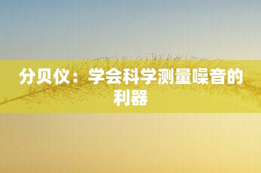 分贝仪：学会科学测量噪音的利器