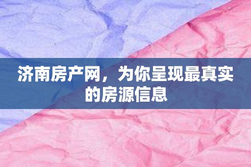 济南房产网，为你呈现最真实的房源信息