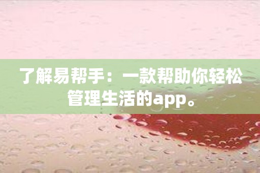 了解易帮手：一款帮助你轻松管理生活的app。