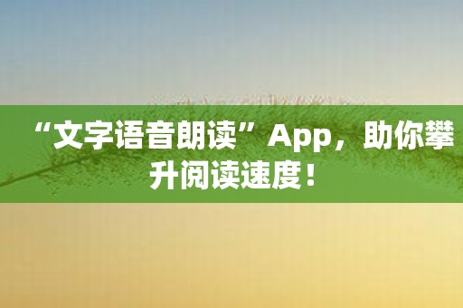 “文字语音朗读”App，助你攀升阅读速度！