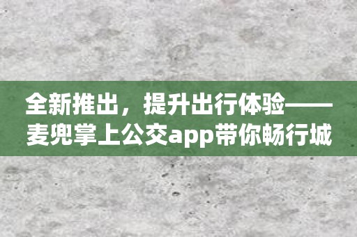 全新推出，提升出行体验——麦兜掌上公交app带你畅行城市