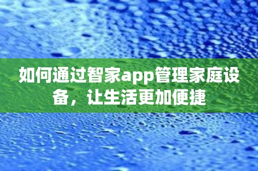 如何通过智家app管理家庭设备，让生活更加便捷