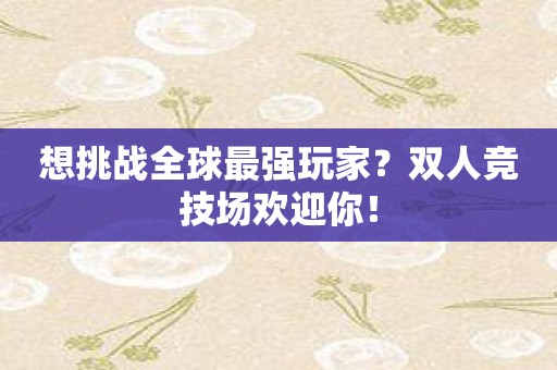 想挑战全球最强玩家？双人竞技场欢迎你！