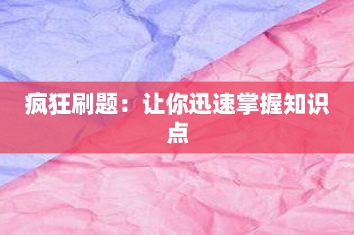 疯狂刷题：让你迅速掌握知识点