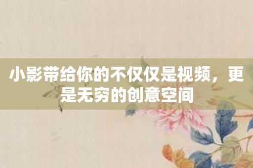 小影带给你的不仅仅是视频，更是无穷的创意空间