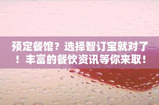 预定餐馆？选择智订宝就对了！丰富的餐饮资讯等你来取！