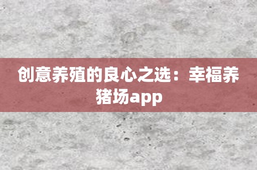 创意养殖的良心之选：幸福养猪场app