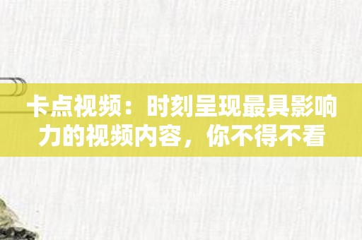 卡点视频：时刻呈现最具影响力的视频内容，你不得不看