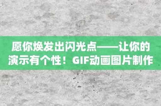 愿你焕发出闪光点——让你的演示有个性！GIF动画图片制作app帮你实现！