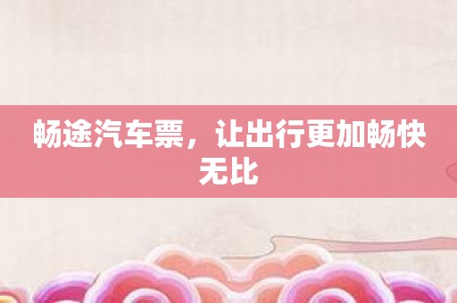 畅途汽车票，让出行更加畅快无比