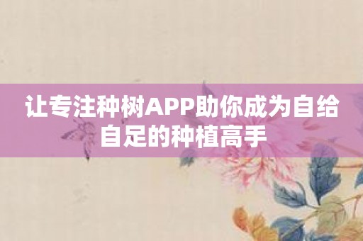 让专注种树APP助你成为自给自足的种植高手