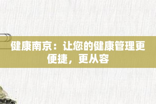 健康南京：让您的健康管理更便捷，更从容