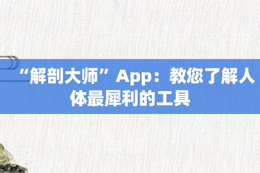 “解剖大师”App：教您了解人体最犀利的工具