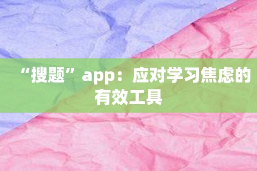 “搜题”app：应对学习焦虑的有效工具