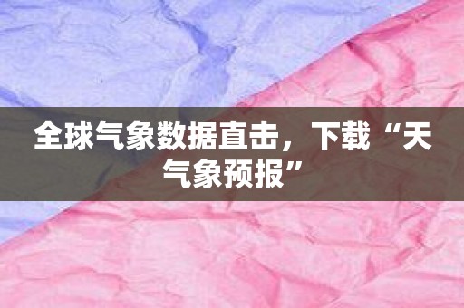 全球气象数据直击，下载“天气象预报”