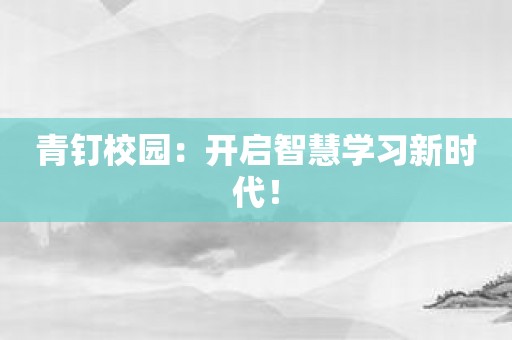 青钉校园：开启智慧学习新时代！