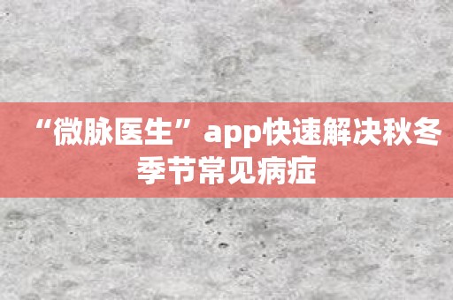 “微脉医生”app快速解决秋冬季节常见病症