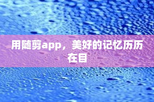 用随剪app，美好的记忆历历在目