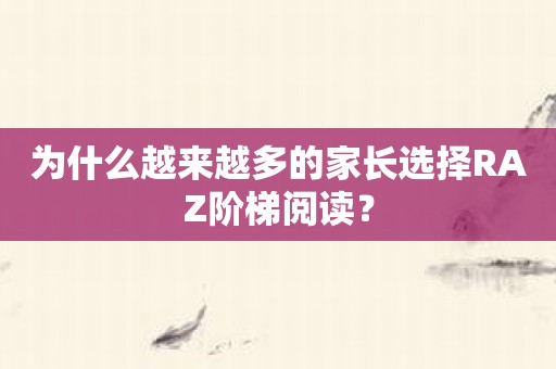 为什么越来越多的家长选择RAZ阶梯阅读？