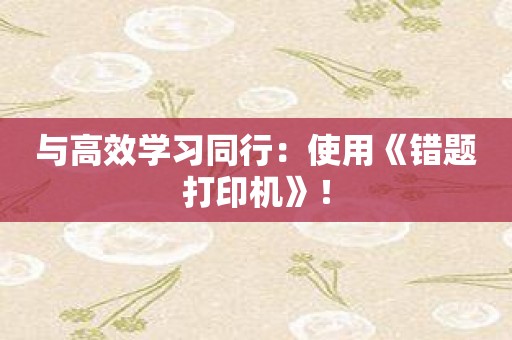 与高效学习同行：使用《错题打印机》！