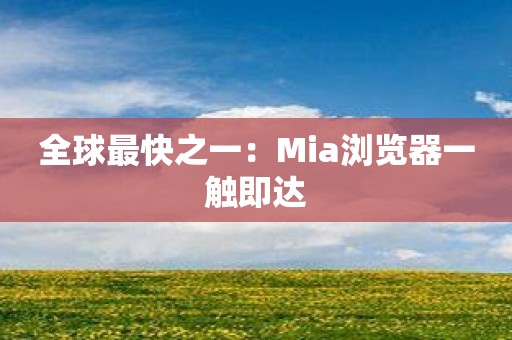 全球最快之一：Mia浏览器一触即达