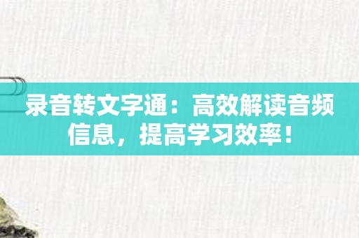 录音转文字通：高效解读音频信息，提高学习效率！