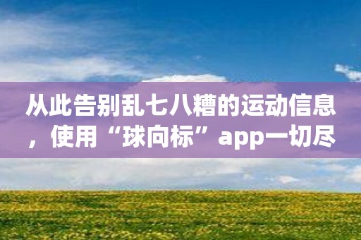 从此告别乱七八糟的运动信息，使用“球向标”app一切尽在掌握