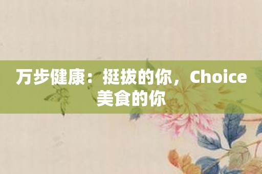 万步健康：挺拔的你，Choice美食的你