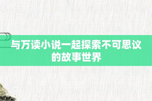 与万读小说一起探索不可思议的故事世界