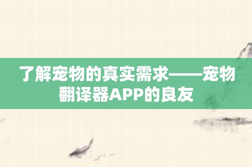 了解宠物的真实需求——宠物翻译器APP的良友