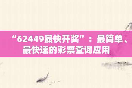 “62449最快开奖”：最简单、最快速的彩票查询应用