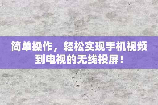 简单操作，轻松实现手机视频到电视的无线投屏！