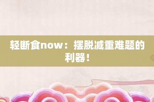 轻断食now：摆脱减重难题的利器！