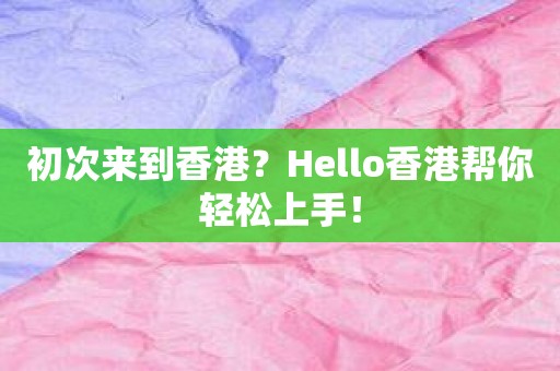 初次来到香港？Hello香港帮你轻松上手！