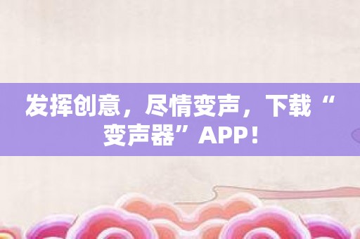 发挥创意，尽情变声，下载“变声器”APP！