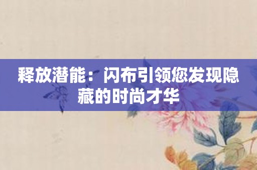 释放潜能：闪布引领您发现隐藏的时尚才华