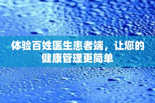 体验百姓医生患者端，让您的健康管理更简单