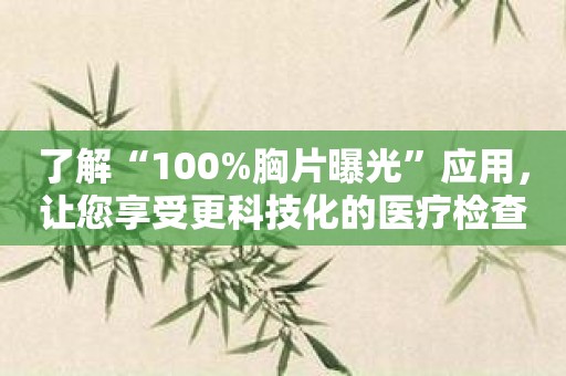 了解“100%胸片曝光”应用，让您享受更科技化的医疗检查