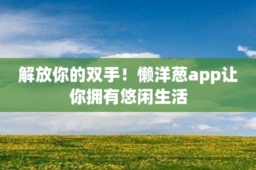 解放你的双手！懒洋葱app让你拥有悠闲生活