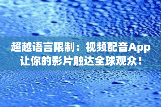 超越语言限制：视频配音App让你的影片触达全球观众！