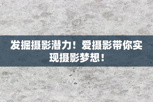 发掘摄影潜力！爱摄影带你实现摄影梦想！