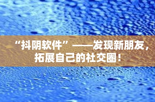 “抖阴软件”——发现新朋友，拓展自己的社交圈！