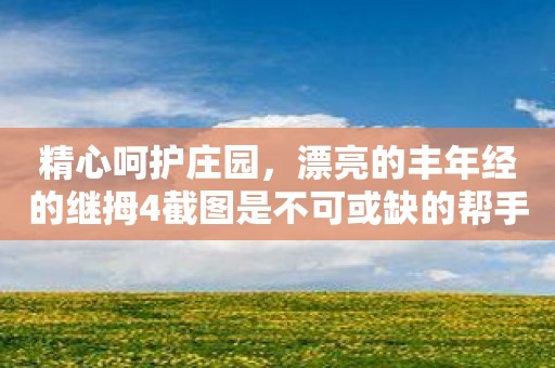 精心呵护庄园，漂亮的丰年经的继拇4截图是不可或缺的帮手