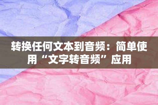 转换任何文本到音频：简单使用“文字转音频”应用