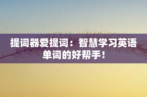 提词器爱提词：智慧学习英语单词的好帮手！