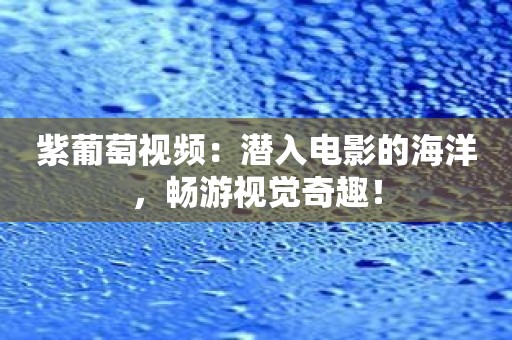 紫葡萄视频：潜入电影的海洋，畅游视觉奇趣！