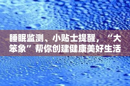 睡眠监测、小贴士提醒，“大笨象”帮你创建健康美好生活